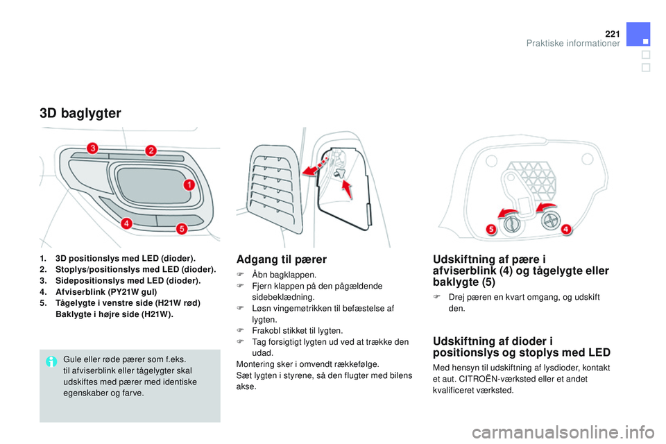 CITROEN DS3 CABRIO 2015  InstruktionsbØger (in Danish) 221
DS3_da_Chap10_info-pratiques_ed01-2014
Udskiftning af pære i 
afviserblink  (4) og tågelygte eller 
baklygte (5)
F Drej pæren en kvart omgang, og udskift 
den.
Udskiftning af dioder i 
position