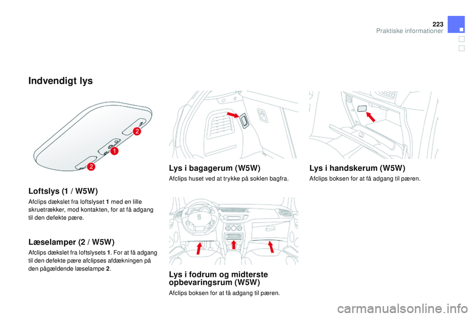 CITROEN DS3 CABRIO 2015  InstruktionsbØger (in Danish) 223
DS3_da_Chap10_info-pratiques_ed01-2014
Indvendigt lys
Loftslys (1 / W5W)
Afclips dækslet fra loftslyset 1 med en lille 
s kruetrækker, mod kontakten, for at få adgang 
til den defekte pære.
L
