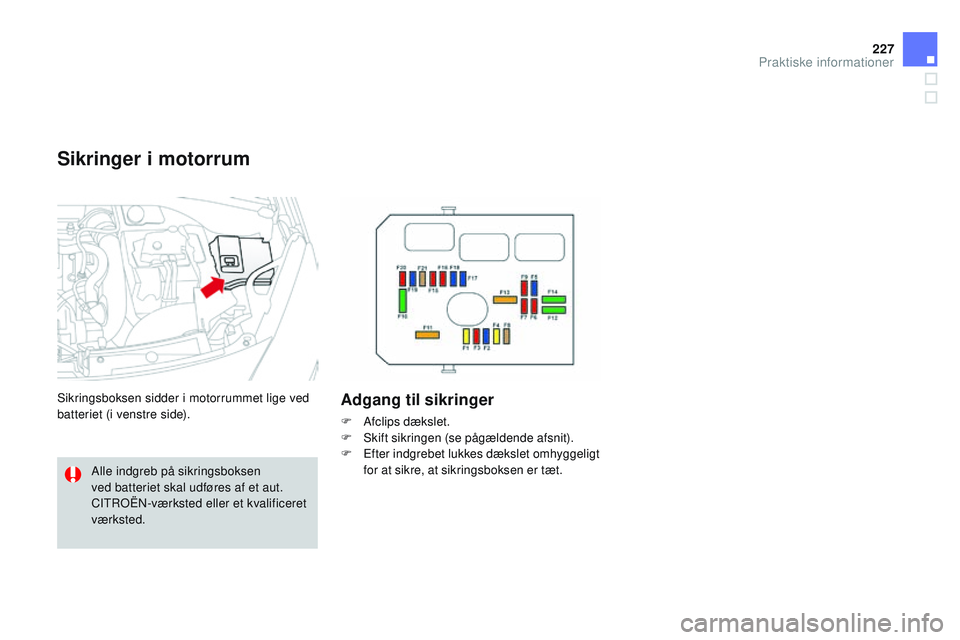 CITROEN DS3 CABRIO 2015  InstruktionsbØger (in Danish) 227
DS3_da_Chap10_info-pratiques_ed01-2014
Sikringer i motorrum
Sikringsboksen sidder i motorrummet lige ved 
batteriet (i venstre side).Adgang til sikringer
F Afclips dækslet.
F S kift sikringen (se