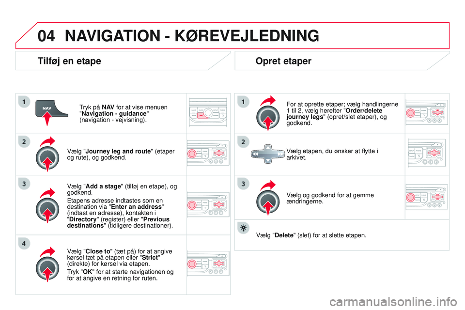 CITROEN DS3 CABRIO 2015  InstruktionsbØger (in Danish) 04
DS3_da_Chap13b_rt6-2-8_ed01-2014
Tilføj en etape
tryk på N AV for at vise menuen  
"Navigation - guidance " 
(navigation - vejvisning).
Vælg "Journey leg and route" (etaper 
og r
