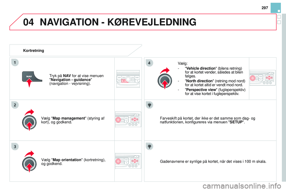 CITROEN DS3 CABRIO 2015  InstruktionsbØger (in Danish) 04
297
DS3_da_Chap13b_rt6-2-8_ed01-2014
Vælg "Map management" (styring af 
kort), og godkend.Vælg:
-
  "Vehicle direction" (bilens retning) 
for at kortet vender, således at bilen 
