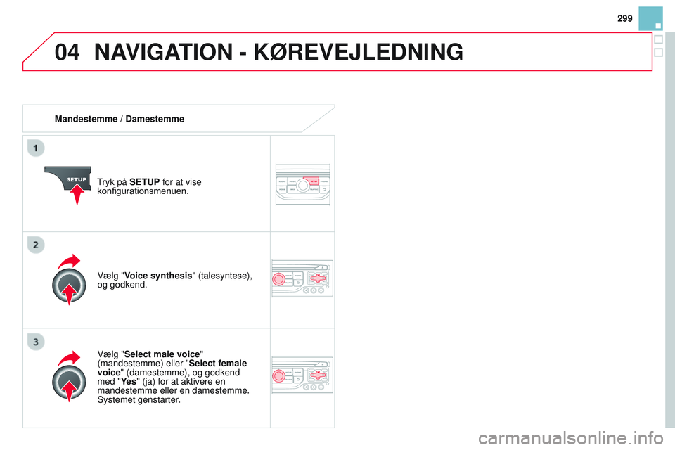 CITROEN DS3 CABRIO 2015 InstruktionsbØger (in Danish) 04
299
DS3_da_Chap13b_rt6-2-8_ed01-2014
Mandestemme / Damestemme
tryk på
SETUP for at vise
konfigurationsmenuen.
Vælg "Select male voice"
(mandestemme) eller " Select female
voice CITROEN DS3 CABRIO 2015 InstruktionsbØger (in Danish) 04
299
DS3_da_Chap13b_rt6-2-8_ed01-2014
Mandestemme / Damestemme
tryk på
SETUP for at vise
konfigurationsmenuen.
Vælg "Select male voice"
(mandestemme) eller " Select female
voice