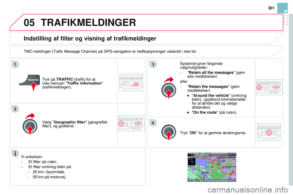 CITROEN DS3 CABRIO 2015 InstruktionsbØger (in Danish) 05
301
DS3_da_Chap13b_rt6-2-8_ed01-2014
Indstilling af filter og visning af trafikmeldinger
TMC-meldinger (Trafic Message Channel) på GPS-navigation er trafikoplysninger udsendt i reel tid.
tryk på CITROEN DS3 CABRIO 2015 InstruktionsbØger (in Danish) 05
301
DS3_da_Chap13b_rt6-2-8_ed01-2014
Indstilling af filter og visning af trafikmeldinger
TMC-meldinger (Trafic Message Channel) på GPS-navigation er trafikoplysninger udsendt i reel tid.
tryk på