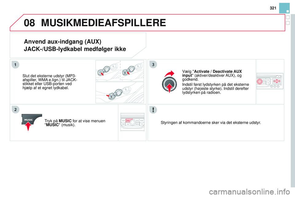CITROEN DS3 CABRIO 2015 InstruktionsbØger (in Danish) 08
321
DS3_da_Chap13b_rt6-2-8_ed01-2014
MUSIKMEDIEAFSPILLERE
Anvend aux-indgang (AUX)
JACK-/USB-lydkabel medfølger ikke
Slut det eksterne udstyr (MP3-
afspiller, WMA e.lign.) til JACk -
stikket eller CITROEN DS3 CABRIO 2015 InstruktionsbØger (in Danish) 08
321
DS3_da_Chap13b_rt6-2-8_ed01-2014
MUSIKMEDIEAFSPILLERE
Anvend aux-indgang (AUX)
JACK-/USB-lydkabel medfølger ikke
Slut det eksterne udstyr (MP3-
afspiller, WMA e.lign.) til JACk -
stikket eller