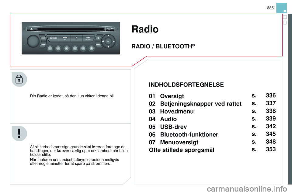 CITROEN DS3 CABRIO 2015 InstruktionsbØger (in Danish) 335
DS3_da_Chap13c_rD45_ed01_2014
Radio
Din radio er kodet, så den kun virker i denne bil.
Af sikkerhedsmæssige grunde skal føreren foretage de
handlinger
, der kræver særlig opmærksomhed, når CITROEN DS3 CABRIO 2015 InstruktionsbØger (in Danish) 335
DS3_da_Chap13c_rD45_ed01_2014
Radio
Din radio er kodet, så den kun virker i denne bil.
Af sikkerhedsmæssige grunde skal føreren foretage de
handlinger
, der kræver særlig opmærksomhed, når