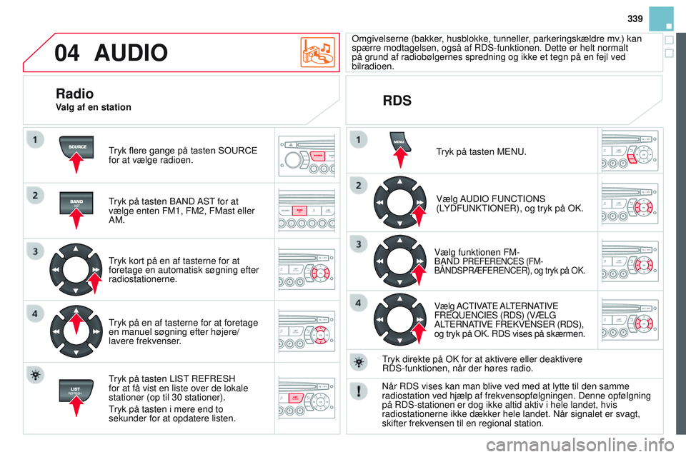 CITROEN DS3 CABRIO 2015  InstruktionsbØger (in Danish) 04
339
DS3_da_Chap13c_rD45_ed01_2014
AUDIO
Tryk	flere	gange	på	tasten	SOURCE	for at vælge radioen.
tryk på tasten 
b A n D AS t
 for at 
vælge enten FM1, FM2, FMast eller 
AM.
tryk kort på en af 