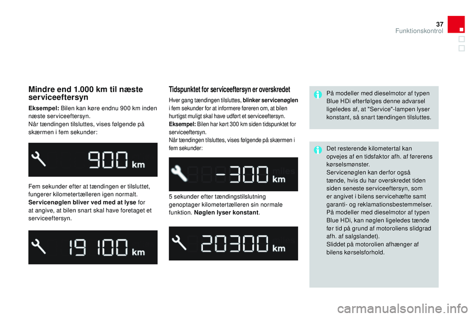 CITROEN DS3 CABRIO 2015  InstruktionsbØger (in Danish) 37
DS3_da_Chap01_controle-de-marche_ed01-2014
Mindre end 1.000 km til næste 
serviceeftersyn
Eksempel:  bi len kan køre endnu 900 km inden 
næste serviceeftersyn.
nå

r tændingen tilsluttes, vise