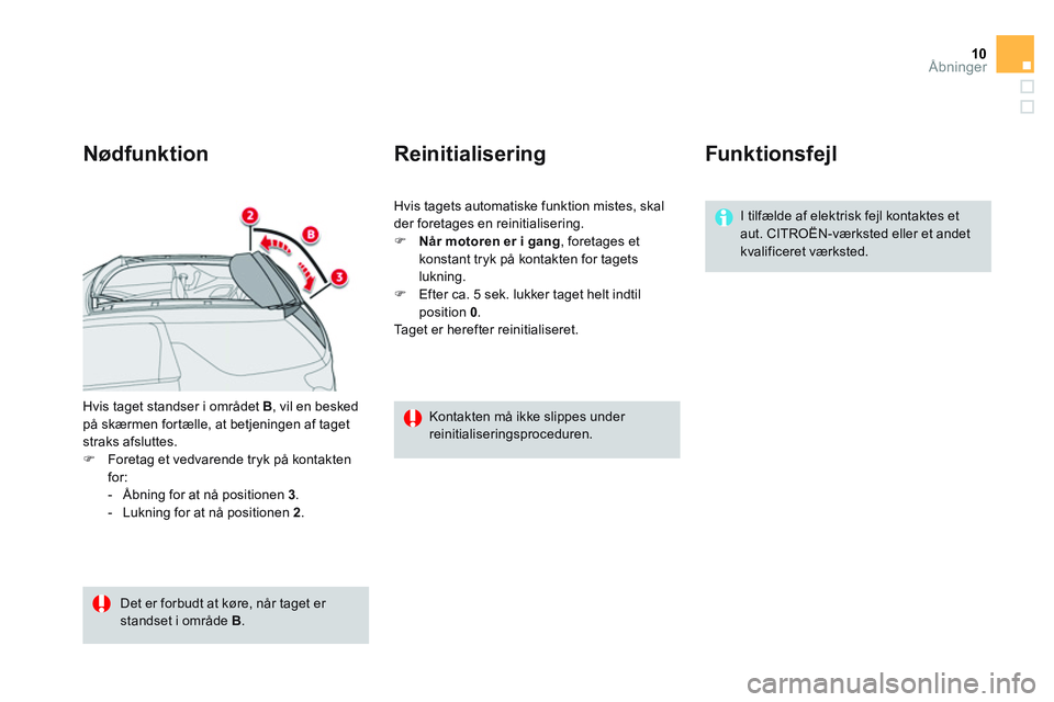 CITROEN DS3 CABRIO 2015  InstruktionsbØger (in Danish) 10Åbninger
  Hvis taget standser i området  B 
, vil en besked 
på skærmen fortælle, at betjeningen af taget 
straks afsluttes. 
   
 
�) 
  Foretag et vedvarende tryk på kontakten 
for: 
   
 
