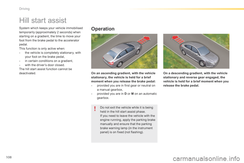 Citroen C5 RHD 2015 (RD/TD) / 2.G Owners Manual 108
Hill start assist
System which keeps your vehicle immobilised 
temporarily (approximately 2 seconds) when 
starting on a gradient, the time to move your 
foot from the brake pedal to the accelerat