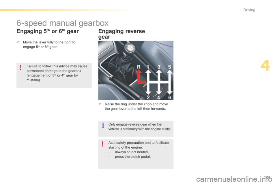 Citroen C5 RHD 2015 (RD/TD) / 2.G Owners Manual 109
6-speed manual gearbox
F Move the lever fully to the right to 
engage  5th or 6th g e a r.
Engaging 5th or 6th gear Engaging reverse  
gear
Only engage reverse gear when the 
vehicle is stationary