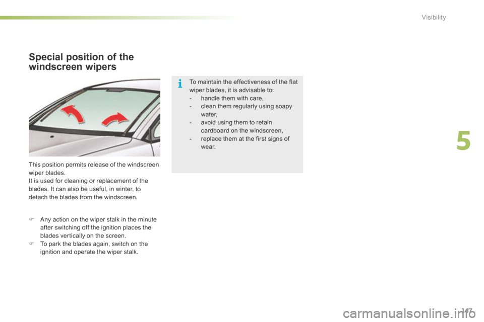 Citroen C5 RHD 2015 (RD/TD) / 2.G Owners Manual 147
Special position of the 
windscreen wipers
This position permits release of the windscreen 
wiper blades.
It is used for cleaning or replacement of the 
blades. It can also be useful, in winter, t