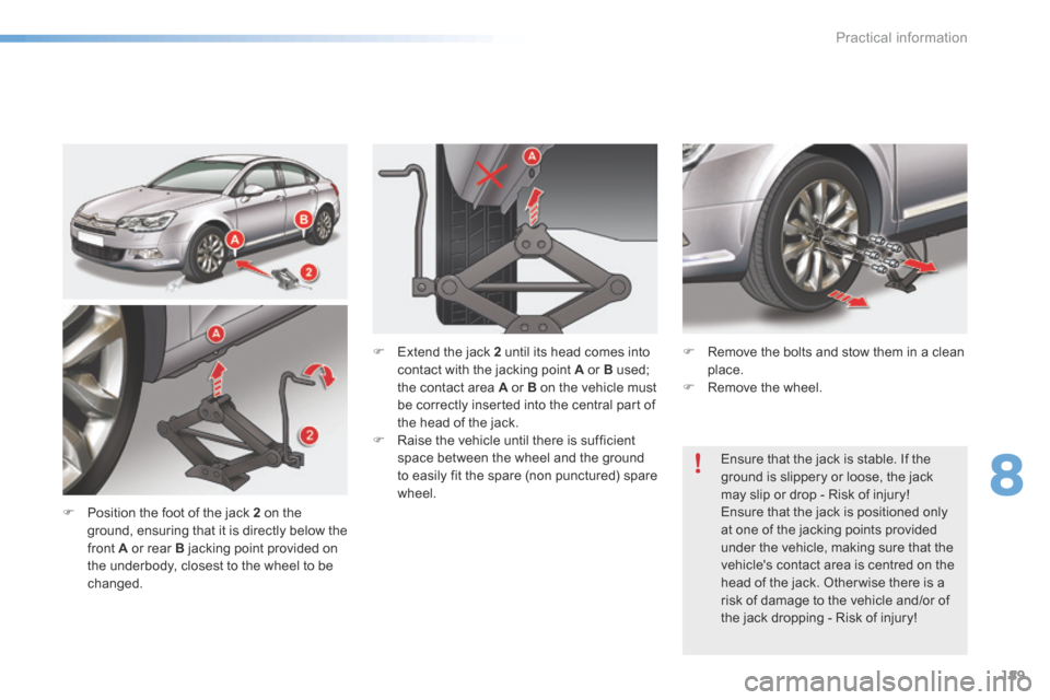 Citroen C5 RHD 2015 (RD/TD) / 2.G Owners Manual 189
F Position the foot of the jack 2 on the 
ground, ensuring that it is directly below the 
front A or rear B jacking point provided on 
the underbody, closest to the wheel to be 
changed. Ensure th