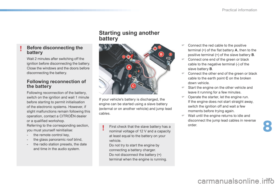 Citroen C5 RHD 2015 (RD/TD) / 2.G Owners Manual 211
Following reconnection of 
the battery
Following reconnection of the battery, 
switch on the ignition and wait 1 minute 
before starting to permit initialisation 
of the electronic systems. Howeve