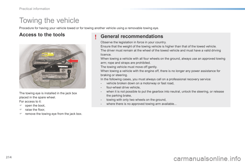 Citroen C5 RHD 2015 (RD/TD) / 2.G Owners Manual 214
Towing the vehicle
Procedure for having your vehicle towed or for towing another vehicle using a removable towing eye.
The towing eye is installed in the jack box 
placed in the spare wheel.
For a