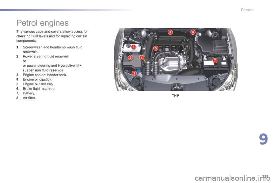 Citroen C5 RHD 2015 (RD/TD) / 2.G Owners Manual 225
The various caps and covers allow access for 
checking fluid levels and for replacing certain 
components.THP
Petrol engines
1.  Screenwash and headlamp wash fluid 
reservoir.
2.   Power steering 