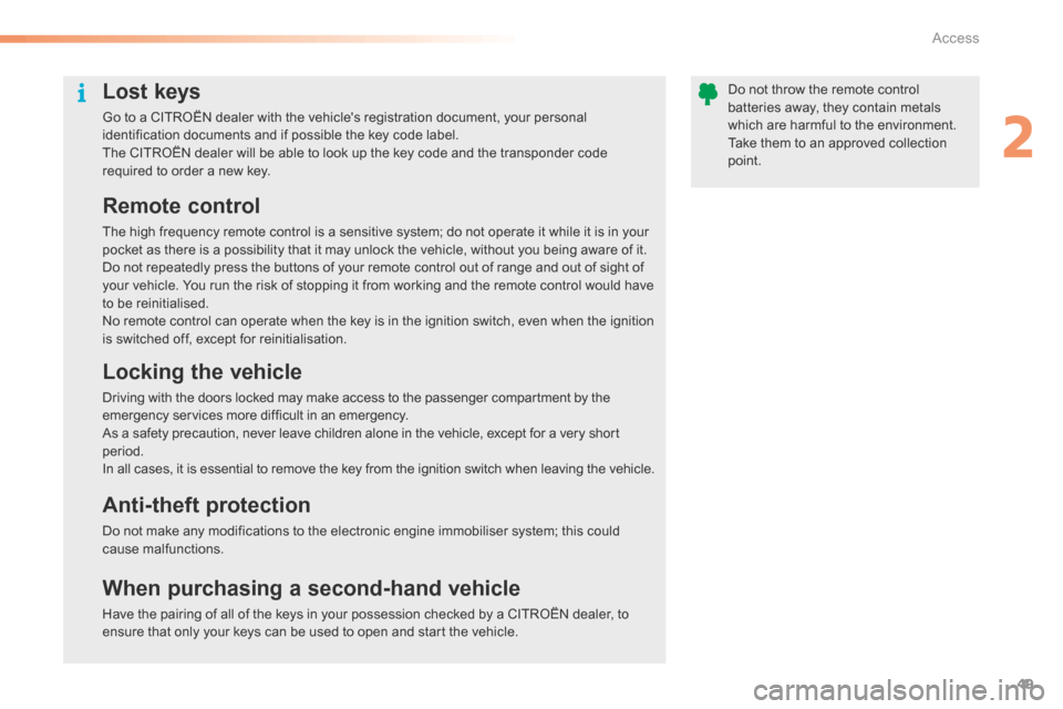 Citroen C5 RHD 2015 (RD/TD) / 2.G Owners Manual 49
Lost keys
Go to a CITROËN dealer with the vehicles registration document, your personal 
identification documents and if possible the key code label.
The CITROËN dealer will be able to look up t