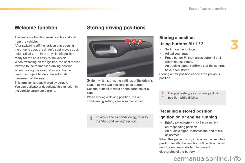 Citroen C5 RHD 2015 (RD/TD) / 2.G Owners Manual 67
Storing driving positions
System which stores the settings of the drivers 
seat. It allows two positions to be stored.
Use the buttons located on the door, drivers 
side.
When storing a driving p