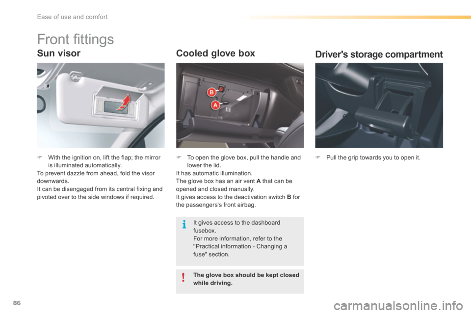 Citroen C5 RHD 2015 (RD/TD) / 2.G Owners Manual 86
Sun visor
F With the ignition on, lift the flap; the mirror 
is illuminated automatically.
To prevent dazzle from ahead, fold the visor 
downwards.
It can be disengaged from its central fixing and 