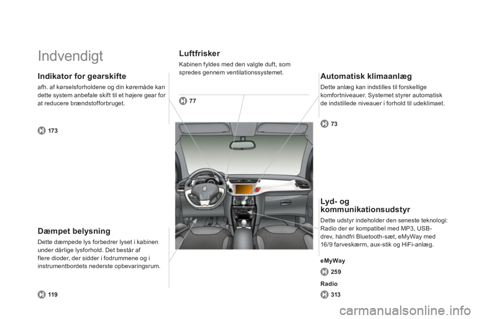 CITROEN DS3 CABRIO 2014 InstruktionsbØger (in Danish) Indvendigt
Dæmpet belysning
Dette dæmpede lys forbedrer lyset i kabinen
under dårlige lysforhold. Det består af flere dioder, der sidder i fodrummene og iinstrumentbordets nederste opbevarin CITROEN DS3 CABRIO 2014 InstruktionsbØger (in Danish) Indvendigt
Dæmpet belysning
Dette dæmpede lys forbedrer lyset i kabinen
under dårlige lysforhold. Det består af flere dioder, der sidder i fodrummene og iinstrumentbordets nederste opbevarin