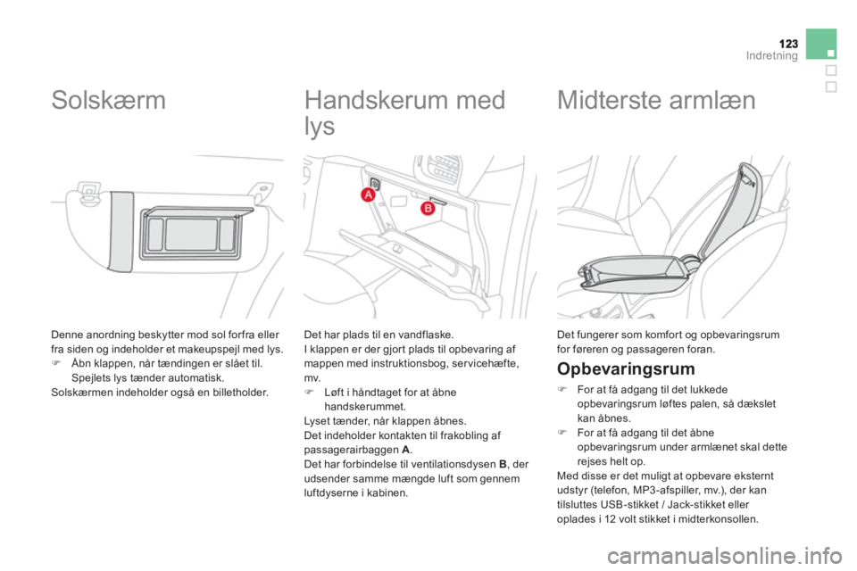 CITROEN DS3 CABRIO 2014  InstruktionsbØger (in Danish) Indretning
  Denne anordning beskytter mod sol forfra eller fra siden og indeholder et makeupspejl med lys. �)Åbn klappen, når tændingen er slået til. Spejlets lys tænder automatisk.
  Solskærme