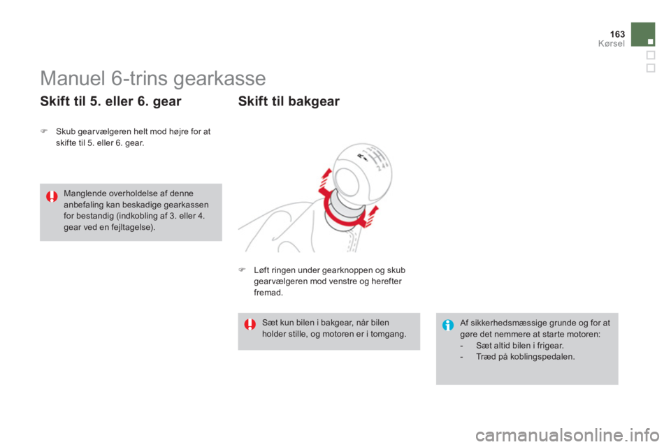 CITROEN DS3 CABRIO 2014  InstruktionsbØger (in Danish) 163Kørsel
   
 
 
 
 
 
 
 
Manuel 6-trins gearkasse 
�)Skub gearvælgeren helt mod højre for atskifte til 5. eller 6. gear.  
 
 
Skift til 5. eller 6. gear 
 
Af sikkerhedsmæssige grunde og for a