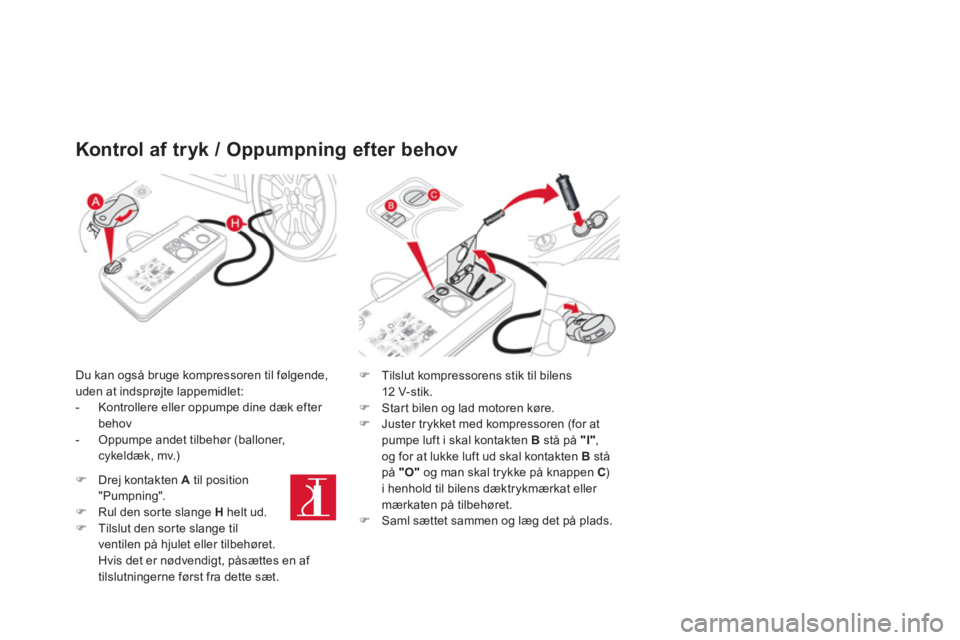 CITROEN DS3 CABRIO 2014  InstruktionsbØger (in Danish) Kontrol af tryk / Oppumpning efter behov
Du kan også bruge kompressoren til følgende, 
uden at indsprøjte lappemidlet:
-   Kontrollere eller oppumpe dine dæk efter behov 
-  Oppumpe andet tilbehø