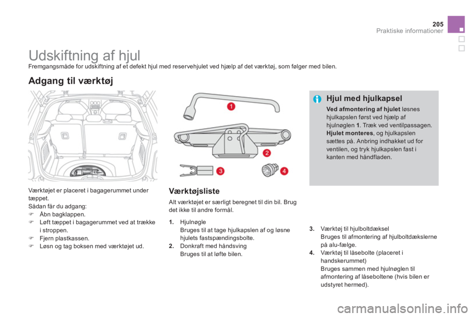 CITROEN DS3 CABRIO 2014  InstruktionsbØger (in Danish) 205
Praktiske informationer
   
 
 
 
 
 
 
 
 
 
 
 
 
 
Udskiftning af hjul  
Fremgangsmåde for udskiftning af et defekt hjul med reservehjulet ved hjælp af det værktøj, som følger med bilen.
 