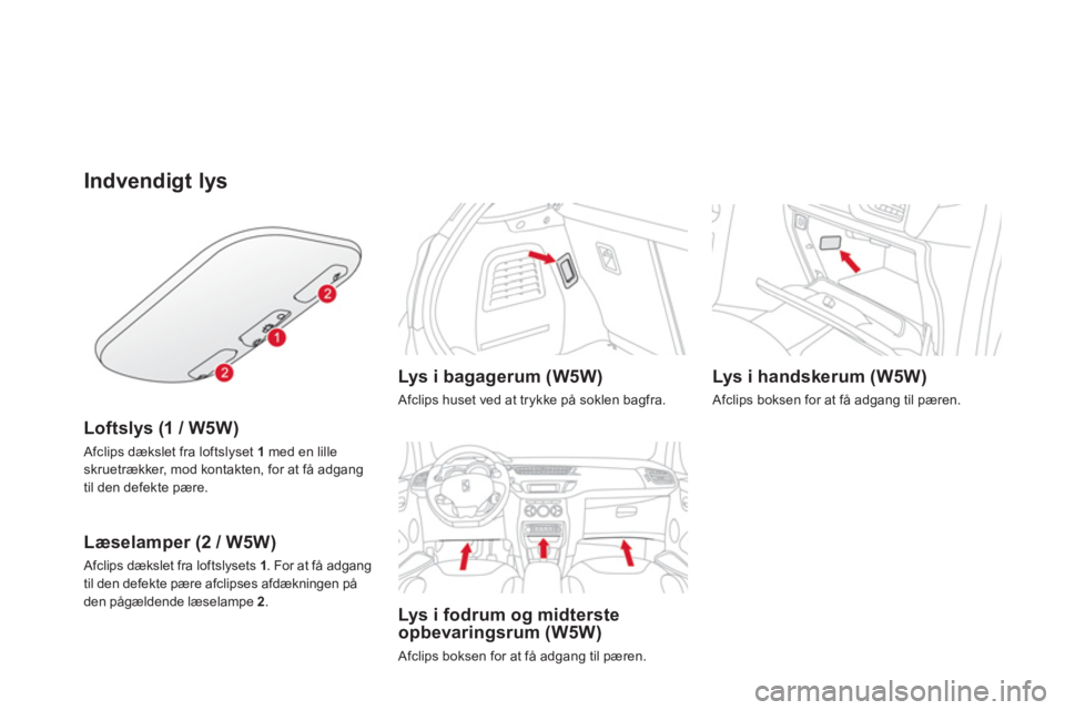 CITROEN DS3 CABRIO 2014  InstruktionsbØger (in Danish) Indvendigt lys
Loftslys (1 / W5W)   
 Afclips dækslet fra loftslyset  1 
med en lilleskruetrækker, mod kontakten, for at få adgang 
til den defekte pære.
Læselamper (2 / W5W)
 Afclips dækslet fr