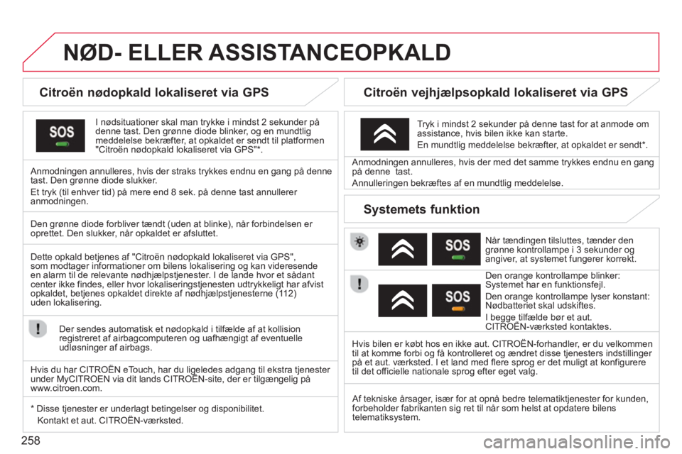 CITROEN DS3 CABRIO 2014  InstruktionsbØger (in Danish) 258
NØD- ELLER ASSISTANCEOPKALD
   
 
 
 
 
 
 
Citroën nødopkald lokaliseret via GPS  
I nødsituationer skal man trykke i mindst 2 sekunder på
denne tast. Den grønne diode blinker, og en mundtl