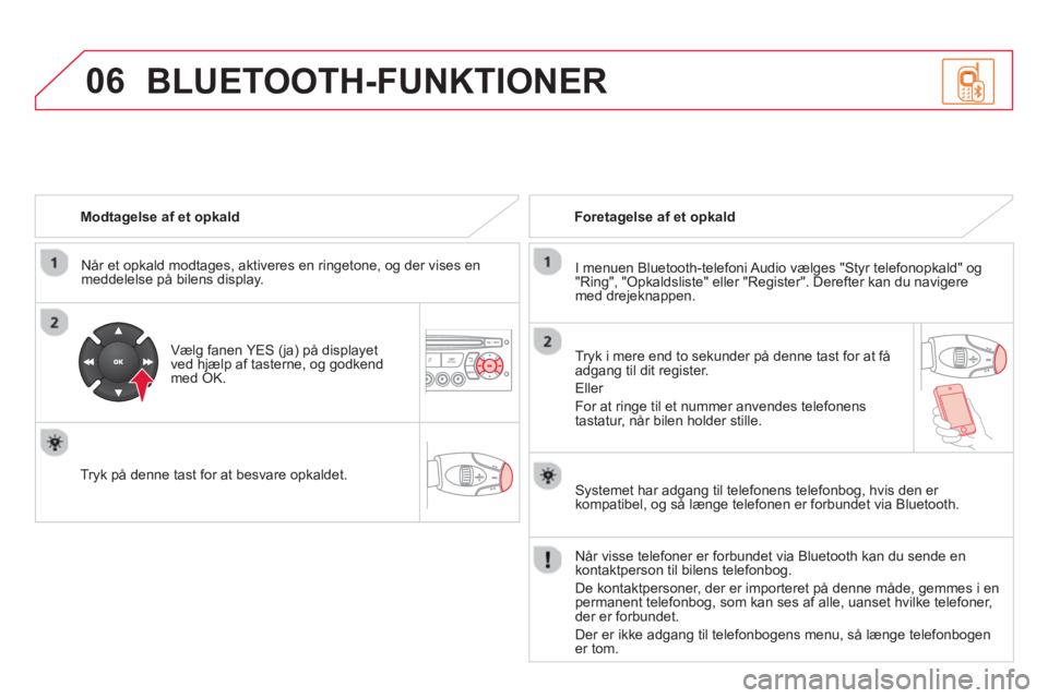 CITROEN DS3 CABRIO 2014 InstruktionsbØger (in Danish) 06
Modtagelse af et opkald
Når et opkald modta
ges, aktiveres en ringetone, og der vises en meddelelse på bilens display.
Væl
g fanen YES (ja) på displayet
ved hjælp af tasterne, og CITROEN DS3 CABRIO 2014 InstruktionsbØger (in Danish) 06
Modtagelse af et opkald
Når et opkald modta
ges, aktiveres en ringetone, og der vises en meddelelse på bilens display.
Væl
g fanen YES (ja) på displayet
ved hjælp af tasterne, og