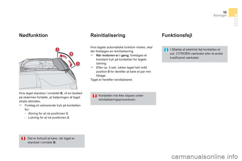 CITROEN DS3 CABRIO 2014  InstruktionsbØger (in Danish) 10
Åbninger
Hvis taget standser i området  B, vil en besked på skærmen for tælle, at betjeningen af tagetstraks afsluttes.�)Foretag et vedvarende tryk på kontakten 
for: 
-  Åbning for at nå p