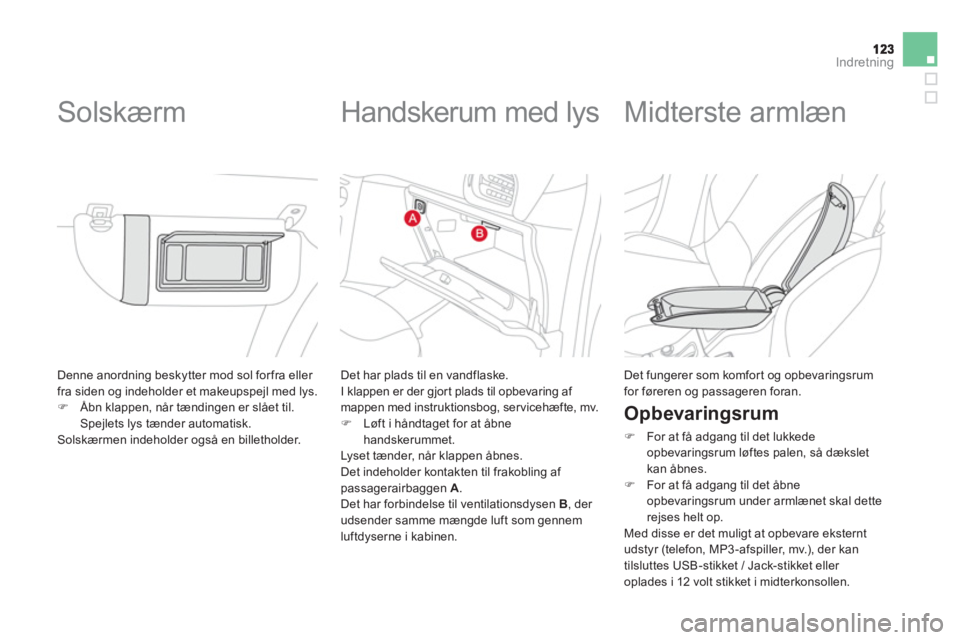 CITROEN DS3 CABRIO 2013  InstruktionsbØger (in Danish) Indretning
  Denne anordning beskytter mod sol forfra eller fra siden og indeholder et makeupspejl med lys. �)Åbn klappen, når tændingen er slået til. Spejlets lys tænder automatisk.
  Solskærme