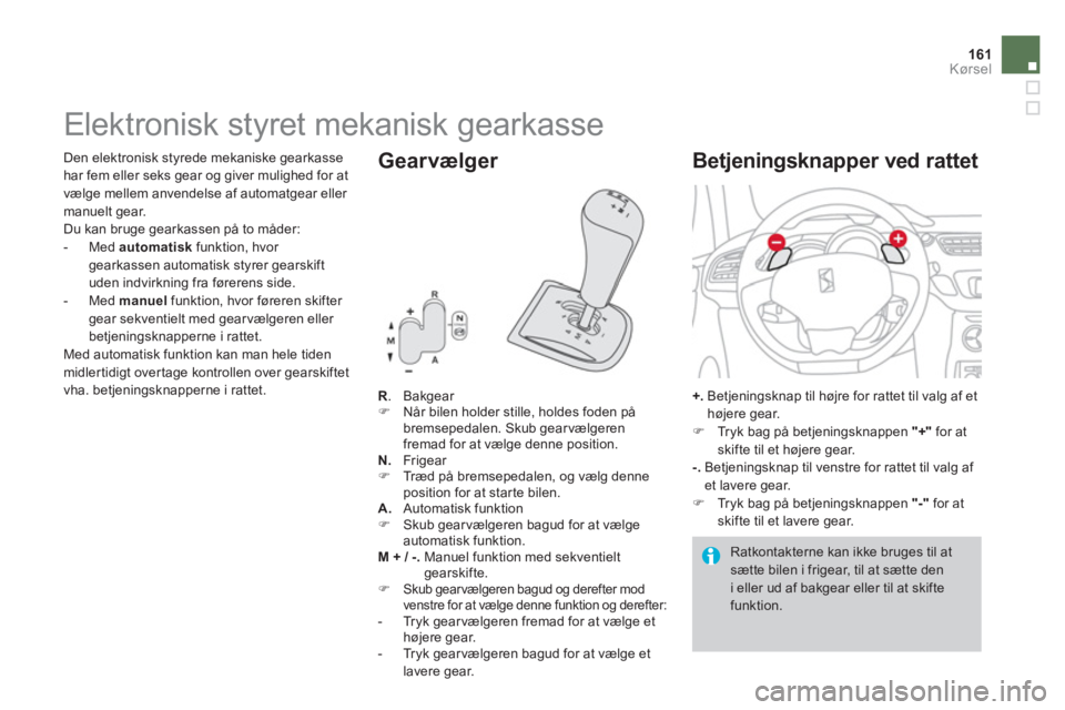 CITROEN DS3 CABRIO 2013  InstruktionsbØger (in Danish) 161Kørsel
   
 
 
 
 
 
 
 
 
 
 
 
 
 
Elektronisk styret mekanisk gearkasse 
R 
. Bakgear �) 
  Når bilen holder stille, holdes foden påbremsepedalen. Skub gearvælgeren fremad for at vælge denn