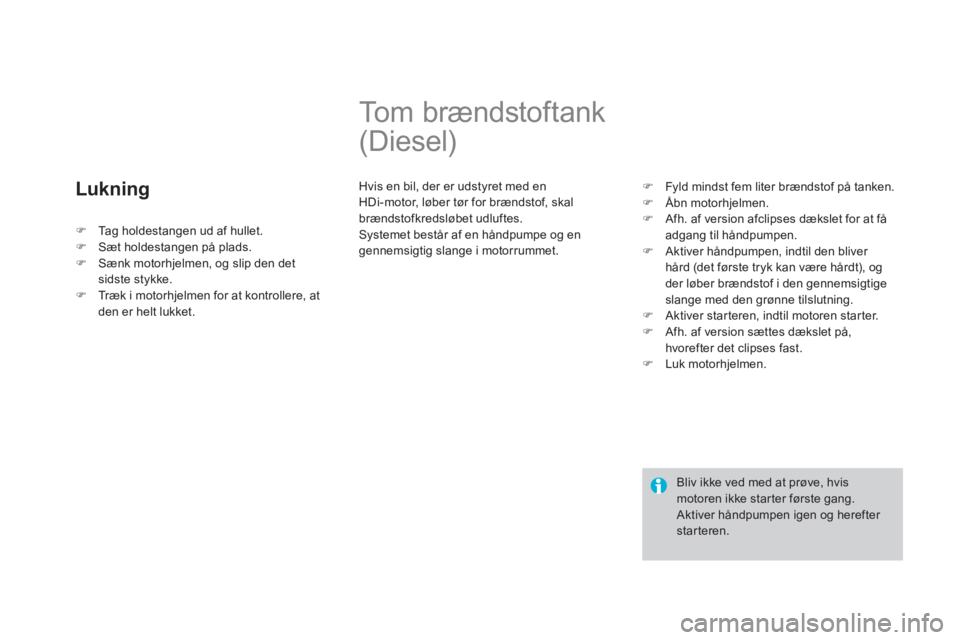 CITROEN DS3 CABRIO 2013  InstruktionsbØger (in Danish) Lukning 
   
 
 
 
 
 
 
 
Tom brændstoftank 
(Diesel) 
  Hvis en bil, der er udstyret med en HDi-motor, løber tør for brændstof, skalbrændstofkredsløbet udluftes. 
  Systemet består af en hån