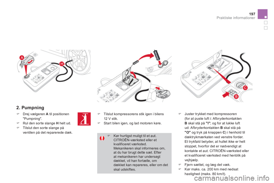 CITROEN DS3 CABRIO 2013  InstruktionsbØger (in Danish) 197
Praktiske informationer
   
2. Pumpning 
�) 
 Juster trykket med kompressoren (for at puste luft i: Afbryderkontakten 
Bskal stå på  "I" 
; og for at lukke luft
ud: Afbryderkontakten  B   skal s