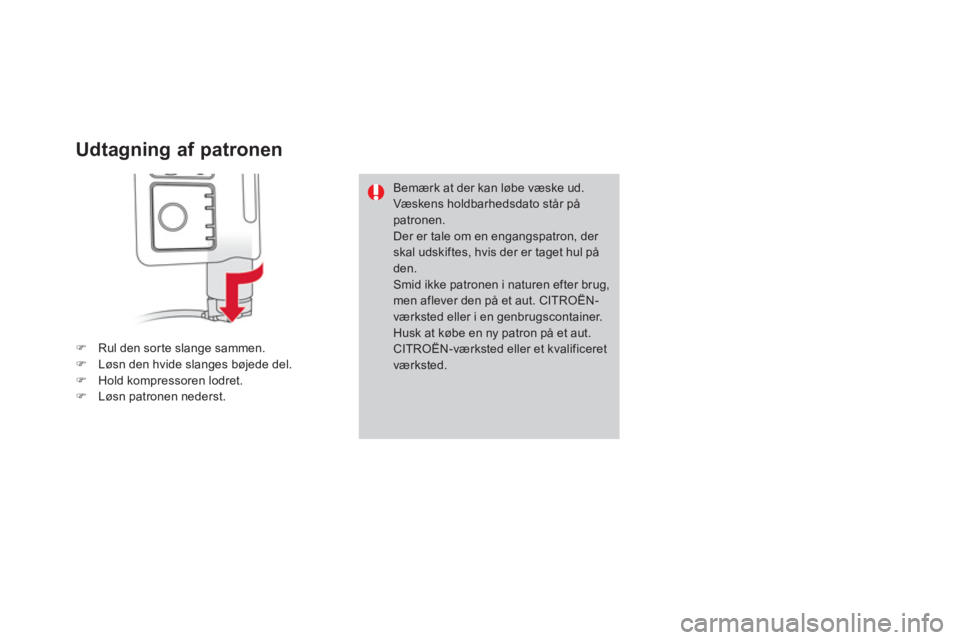 CITROEN DS3 CABRIO 2013  InstruktionsbØger (in Danish) Udtagning af patronen
�)Rul den sorte slange sammen.�)Løsn den hvide slanges bøjede del.�)Hold kompressoren lodret.�)Løsn patronen nederst.
Bemærk at der kan løbe væske ud.Væskens holdbarhedsda