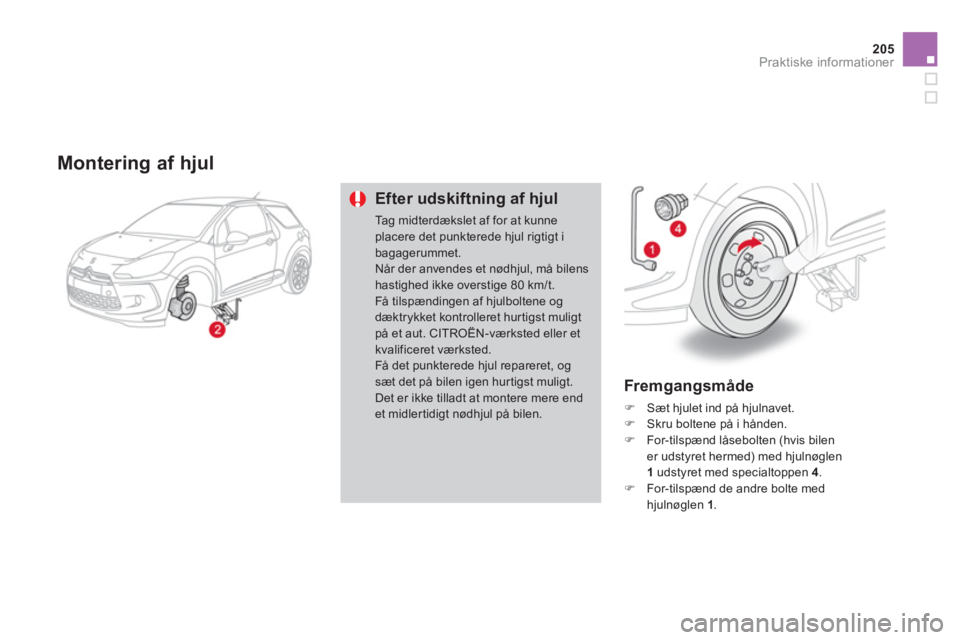 CITROEN DS3 CABRIO 2013  InstruktionsbØger (in Danish) 205
Praktiske informationer
   
Montering af hjul 
Efter udskiftning af hjul
Tag midterdækslet af for at kunne placere det punkterede hjul rigtigt i bagagerummet.Når der anvendes et nødhjul, må bi