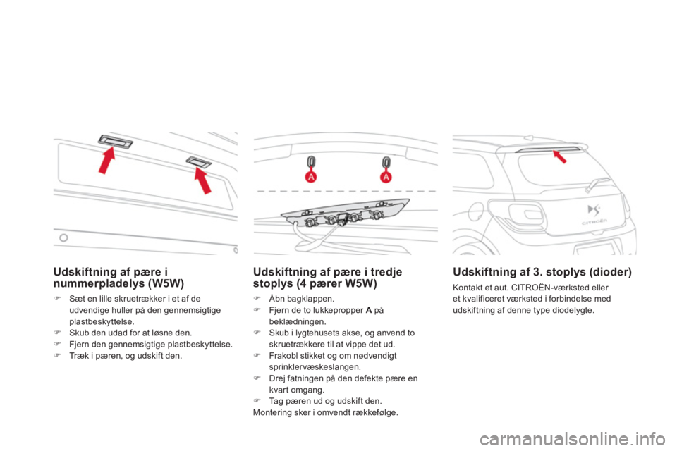 CITROEN DS3 CABRIO 2013  InstruktionsbØger (in Danish) Udskiftning af pære i 
nummerpladelys (W5W)
�)Sæt en lille skruetrækker i et af de
udvendige huller på den gennemsigtige plastbeskyttelse. �)Skub den udad for at løsne den.�)Fjern den gennemsigti