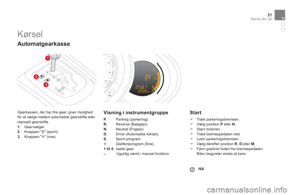 CITROEN DS3 CABRIO 2013  InstruktionsbØger (in Danish) 21Kend din bil
  Kørsel 
 Gearkassen, der har fire gear, giver mulighed for at vælge mellem automatisk gearskifte eller manuelt gearskifte. 1. 
 Gearvælger. 2.Knappen "S" (sport).3.Knappen "�7" (sn