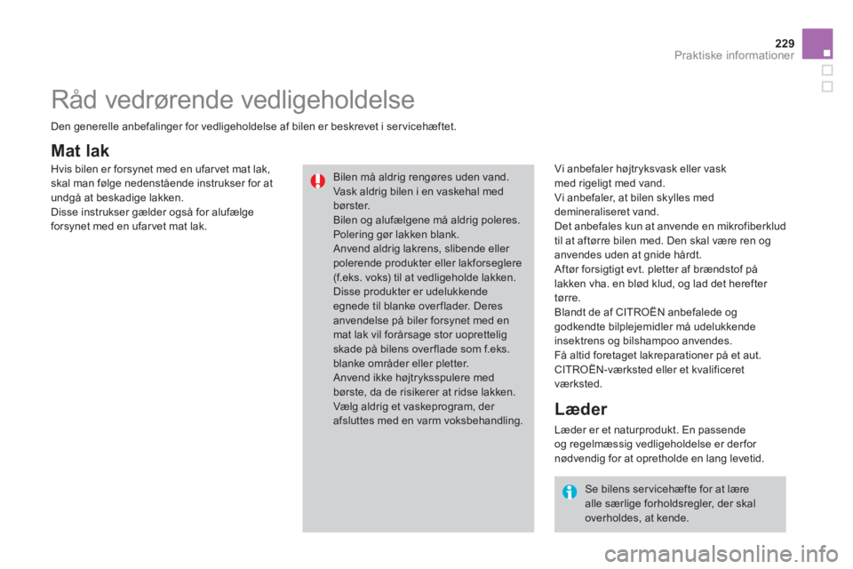 CITROEN DS3 CABRIO 2013 InstruktionsbØger (in Danish) 229Praktiske informationer
Mat lak
Vi anbefaler højtryksvask eller vask
med rigeligt med vand.
Vi anbefaler, at bilen skylles med
demineraliseret vand.
Det anbefales kun at anvende en mikro CITROEN DS3 CABRIO 2013 InstruktionsbØger (in Danish) 229Praktiske informationer
Mat lak
Vi anbefaler højtryksvask eller vask
med rigeligt med vand.
Vi anbefaler, at bilen skylles med
demineraliseret vand.
Det anbefales kun at anvende en mikro