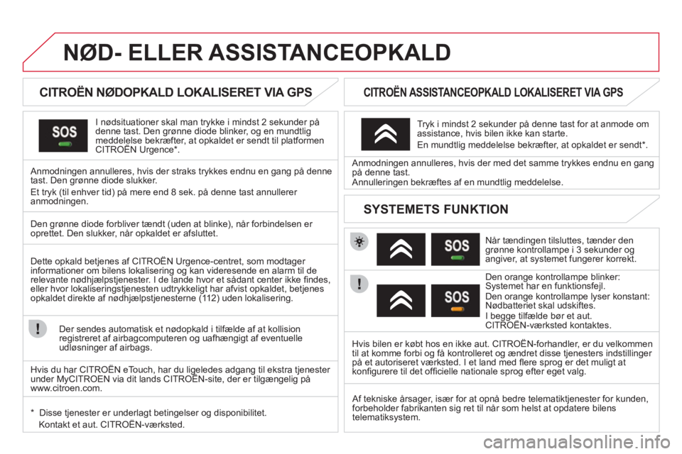 CITROEN DS3 CABRIO 2013  InstruktionsbØger (in Danish) NØD- ELLER ASSISTANCEOPKALD
   
 
 
 
 
 
 
 
 
CITROËN NØDOPKALD LOKALISERET VIA GPS  
I  nødsituationer  skal man trykke i mindst 2 sekunder på
denne tast. Den grønne diode blinker, og en mund