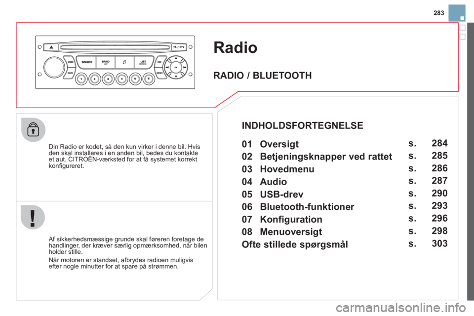 CITROEN DS3 CABRIO 2013  InstruktionsbØger (in Danish) 283
Radio 
   
Din Radio er kodet, så den kun virker i denne bil. Hvisden skal installeres i en anden bil, bedes du kontakteet aut. CITROËN-værksted for at få systemet korrekt,
konﬁ gureret.
   