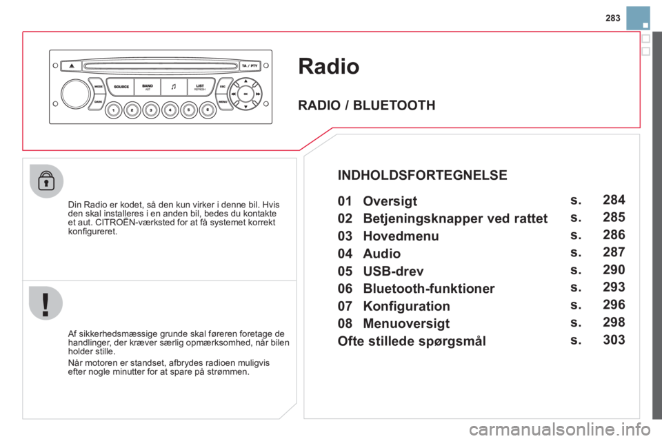CITROEN DS3 CABRIO 2013 InstruktionsbØger (in Danish) 283
Radio
Din Radio er kodet, så den kun virker i denne bil. Hvisden skal installeres i en anden bil, bedes du kontakteet aut. CITROËN-værksted for at få systemet korrekt,
konfi gureret.
CITROEN DS3 CABRIO 2013 InstruktionsbØger (in Danish) 283
Radio
Din Radio er kodet, så den kun virker i denne bil. Hvisden skal installeres i en anden bil, bedes du kontakteet aut. CITROËN-værksted for at få systemet korrekt,
konfi gureret.