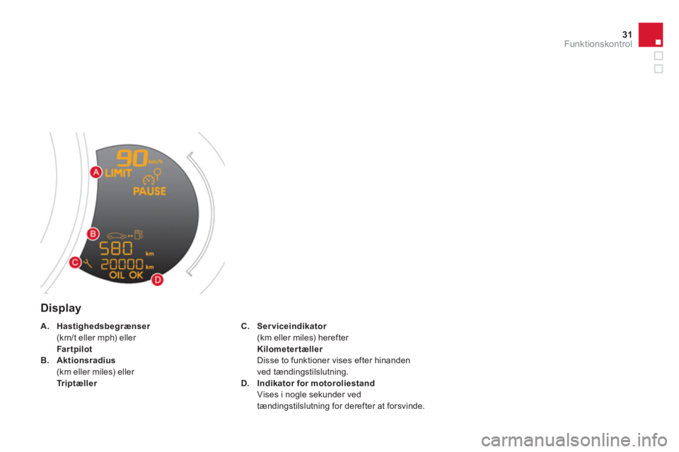 CITROEN DS3 CABRIO 2013  InstruktionsbØger (in Danish) 31Funktionskontrol
   
Display 
C.Serviceindikatorr(km eller miles) herefter  KilometertællerrDisse to funktioner vises efter hinanden 
ved tændingstilslutning.
D.Indikator for motoroliestand
Vises 