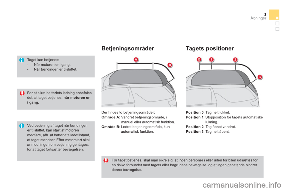 CITROEN DS3 CABRIO 2013  InstruktionsbØger (in Danish) Åbninger
   
For at sikre batteriets ladning anbefales det, at taget betjenes,  når motoren er i gang.
 
 
Taget kan betjenes:  
 
 
-  Når motoren er i gang. 
 
-  Når tændingen er tilsluttet.
 
