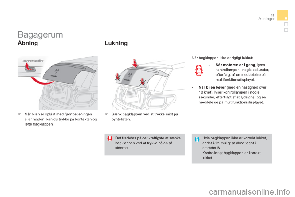 CITROEN DS3 CABRIO 2013  InstruktionsbØger (in Danish) 11Åbninger
   
 
 
 
 
 
 
 
Bagagerum 
 
 Åbning 
�)Når bilen er oplåst med fjernbetjeningeneller nøglen, kan du trykke på kontakten og 
løfte bagklappen.
Lukning 
�)   Sænk bagklappen ved at