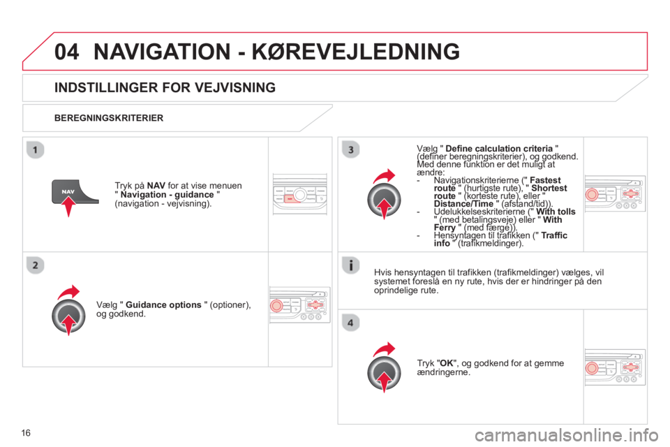 CITROEN DS3 CABRIO 2013  InstruktionsbØger (in Danish) 16
04NAVIGATION - KØREVEJLEDNING 
   
 
 
 
 
INDSTILLINGER FOR VEJVISNING
 
 
BEREGNINGSKRITERIER  
Vælg " 
Guidance options" (optioner),
og godkend.  
Tr
yk "OK", og godkend for at gemme 
ændring
