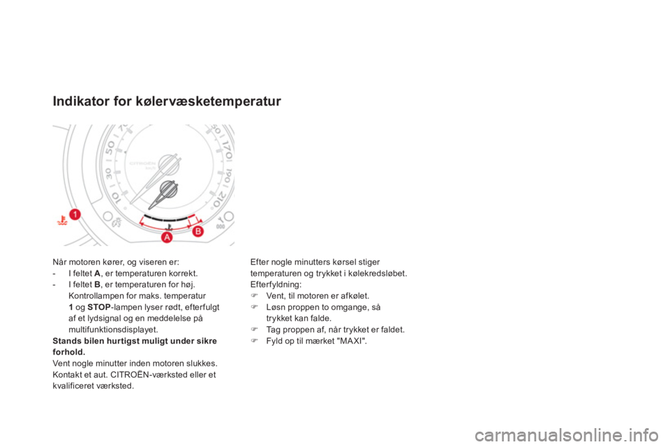 CITROEN DS3 CABRIO 2013  InstruktionsbØger (in Danish) Når motoren kører, og viseren er:
-  I feltet  A 
, er temperaturen korrekt. 
-  I feltet  B, er temperaturen for høj.
Kontrollampen for maks. temperatur 
1o
g STOP-lampen lyser rødt, efter fulgta
