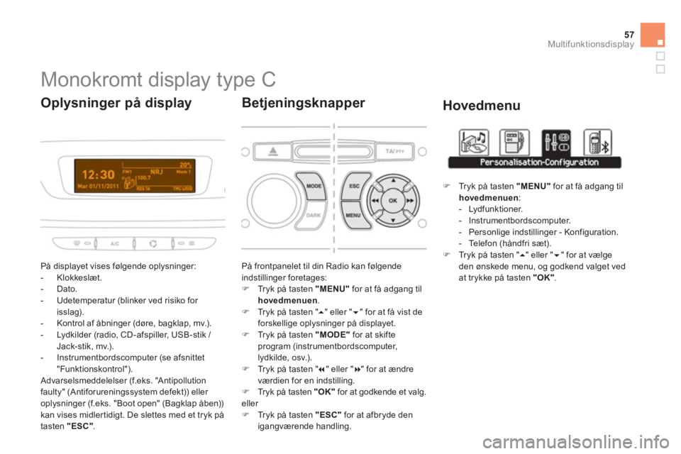 CITROEN DS3 CABRIO 2013  InstruktionsbØger (in Danish) 57
Multifunktionsdisplay
   
 
 
 
 
 
 
 
 
 
 
Monokromt display type C 
 
På displayet vises følgende oplysninger: 
   
 
-  Klokkeslæt.
   
-  Dato.
   
-  Udetemperatur (blinker ved risiko for