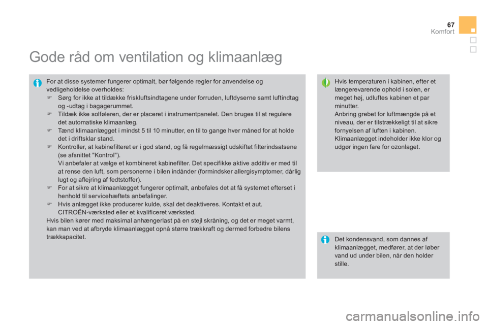 CITROEN DS3 CABRIO 2013  InstruktionsbØger (in Danish) 67
Komfor t
   
 
 
 
 
 
 
 
 
 
 
Gode råd om ventilation og klimaanlæg 
 
 
Hvis temperaturen i kabinen, efter etlængerevarende ophold i solen, er meget høj, udluftes kabinen et par minutter.  